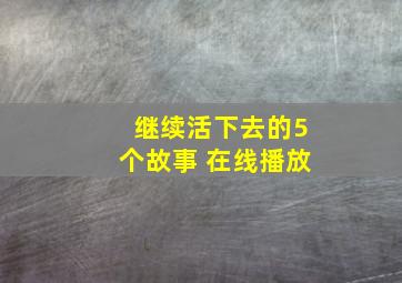 继续活下去的5个故事 在线播放